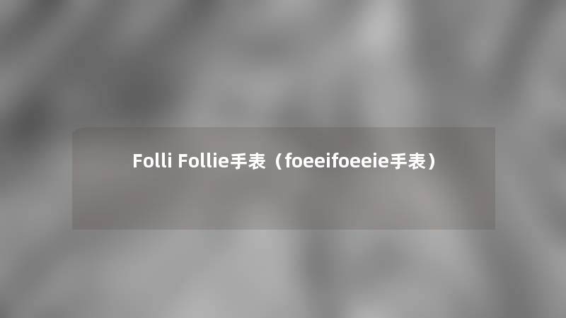 Folli Follie手表（foeeifoeeie手表）