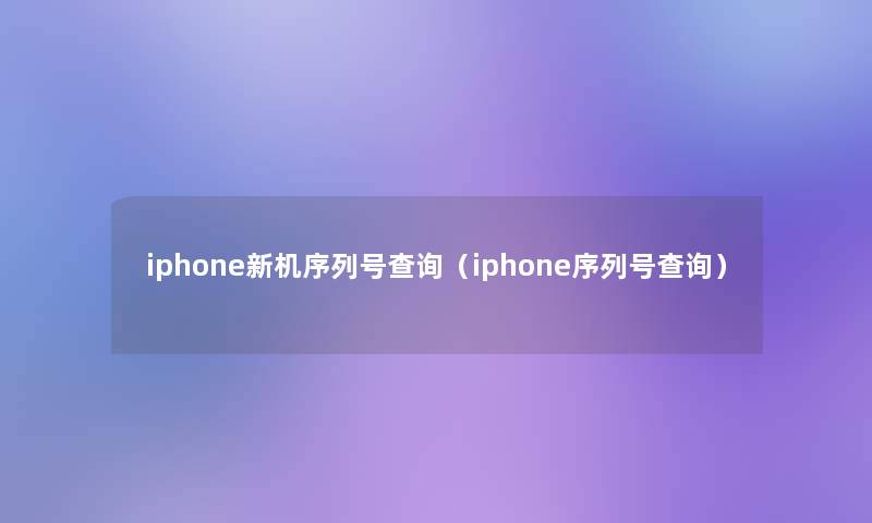 iphone新机序列号查阅(iphone序列号查阅) iphone新机序列号查阅(iphone序列号查阅)