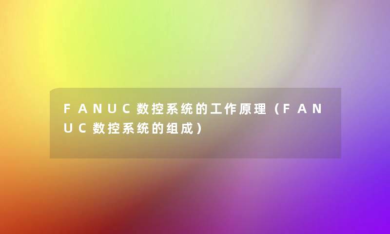 FANUC数控系统的工作原理(FANUC数控系统的组成) FANUC数控系统的工作原理(FANUC数控系统的组成)