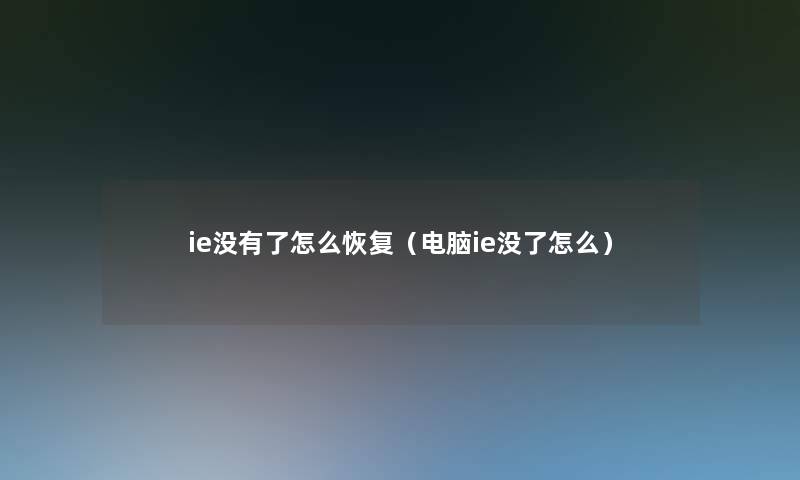 ie没有了怎么恢复(电脑ie没了怎么) ie没有了怎么恢复(电脑ie没了怎么)