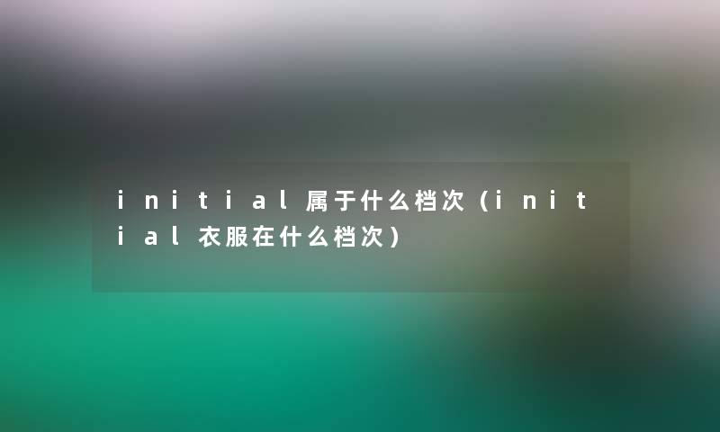 initial属于什么档次（initial衣服在什么档次）