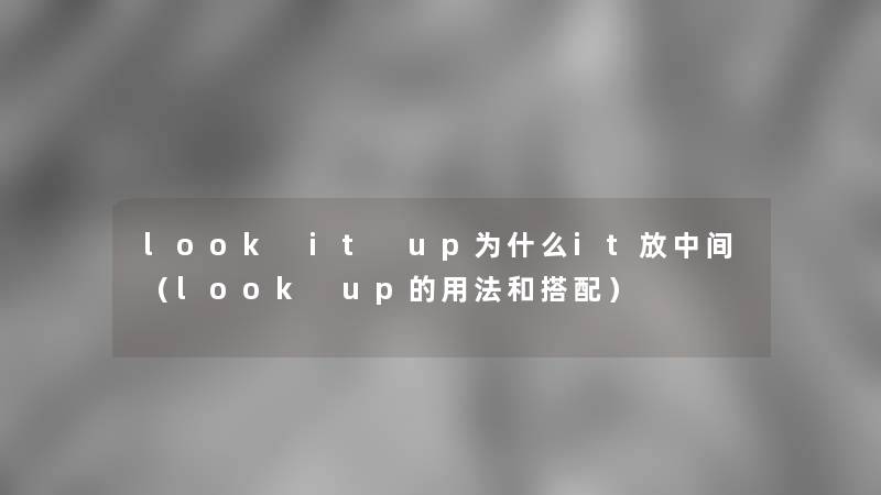 look it up为什么it放中间（look up的用法和搭配）