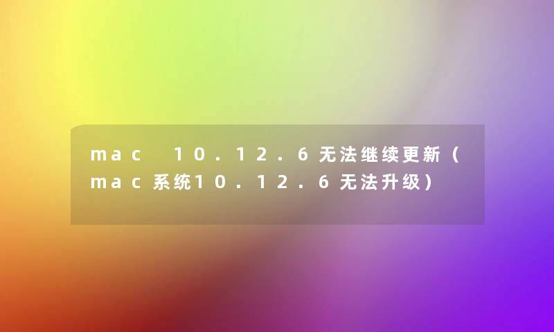 mac 10.12.6无法继续更新(mac系统10.12.6无法升级) mac 10.12.6无法继续更新(mac系统10.12.6无法升级)