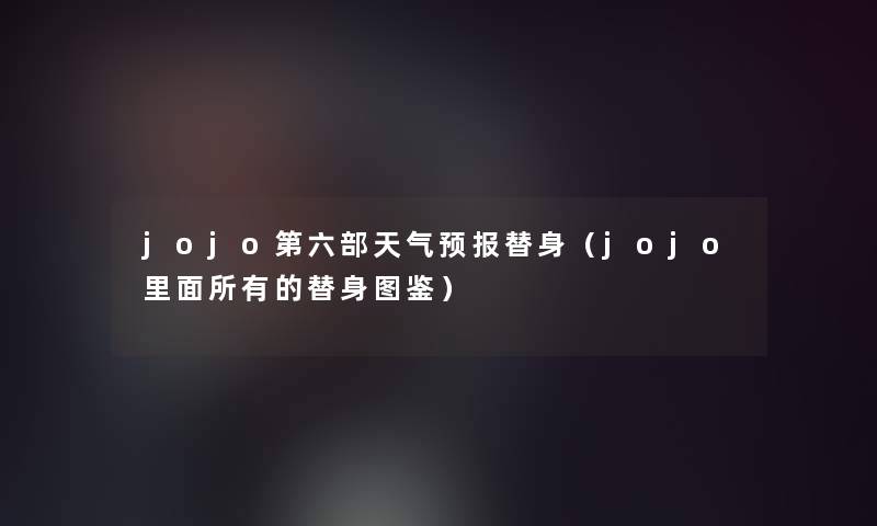 jojo第六部天气预报替身(jojo里面所有的替身讲解) jojo第六部天气预报替身(jojo里面所有的替身讲解)