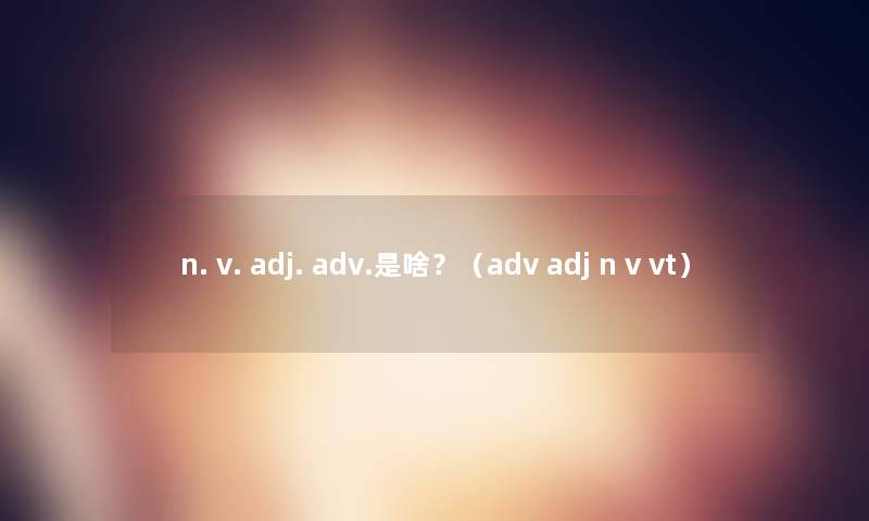 n. v. adj. adv.是啥？（adv adj n v vt）