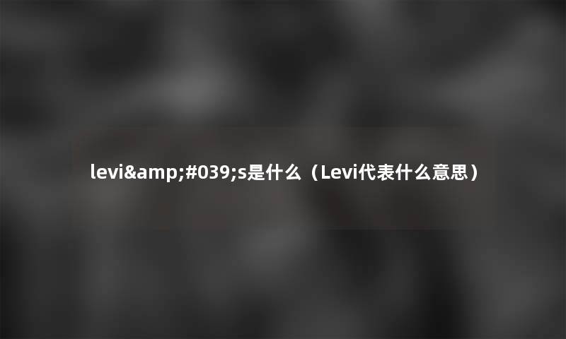 levi's是什么(Levi代表什么意思) levi's是什么(Levi代表什么意思)