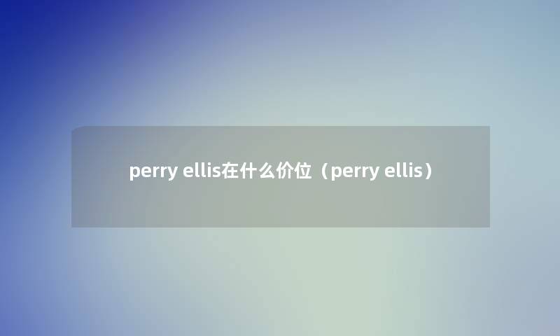 perry ellis在什么价位(perry ellis) perry ellis在什么价位(perry ellis)
