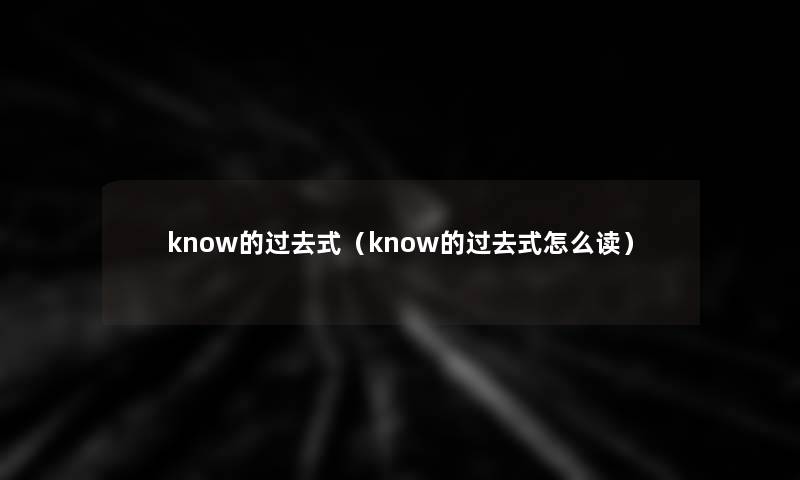 know的过去式（know的过去式怎么读）