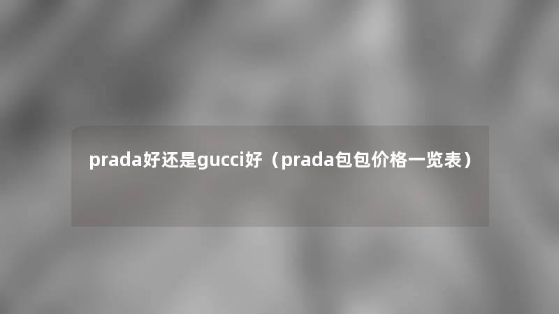prada好还是gucci好（prada包包价格一览表）