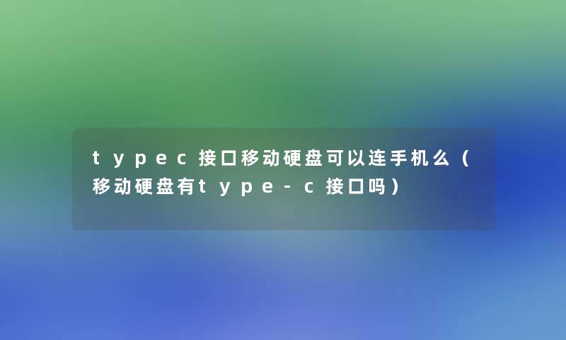 typec接口移动硬盘可以连手机么(移动硬盘有type-c接口吗) typec接口移动硬盘可以连手机么(移动硬盘有type-c接口吗)
