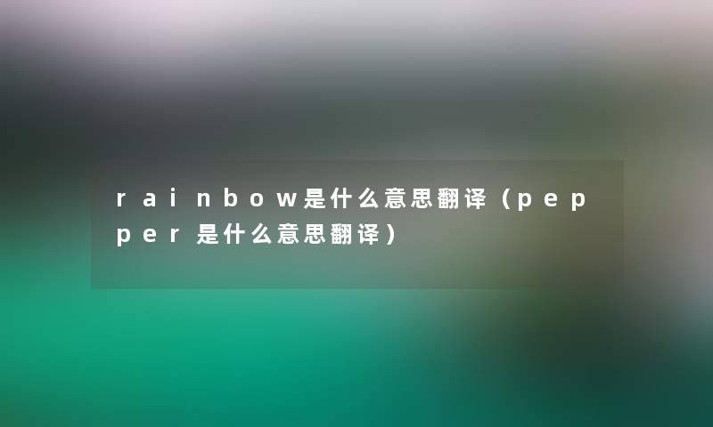 rainbow是什么意思翻译(pepper是什么意思翻译) rainbow是什么意思翻译(pepper是什么意思翻译)