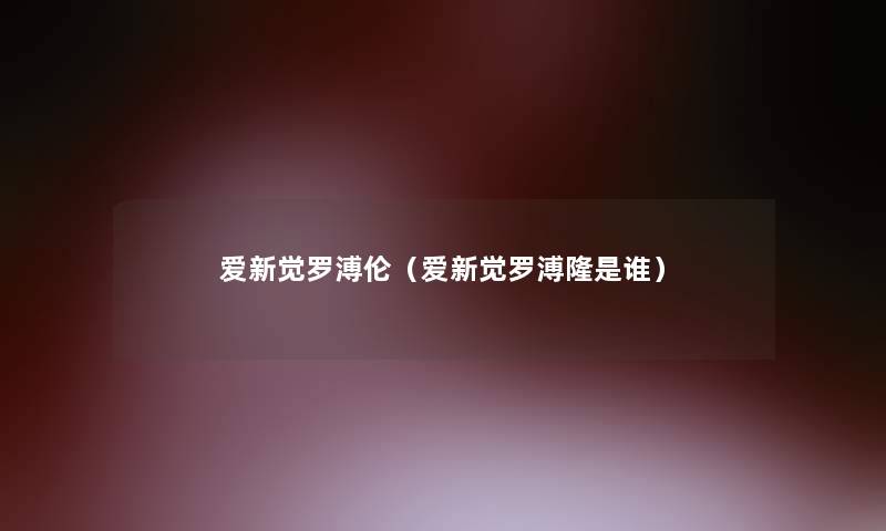 爱新觉罗溥伦(爱新觉罗溥隆是谁) 爱新觉罗溥伦(爱新觉罗溥隆是谁)