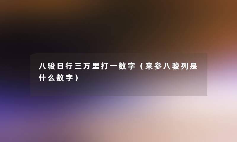 八骏日行三万里打一数字（来参八骏列是什么数字）