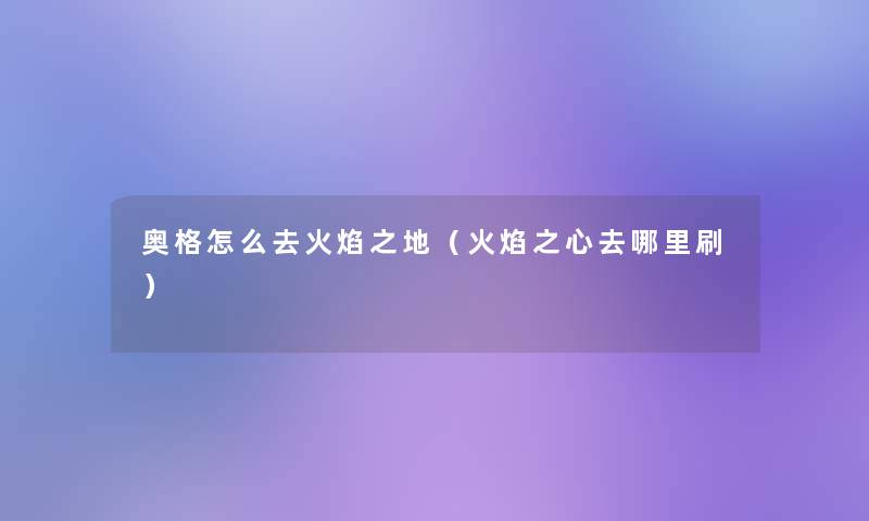奥格怎么去火焰之地(火焰之心去哪里刷) 奥格怎么去火焰之地(火焰之心去哪里刷)