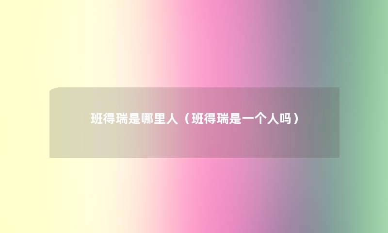 班得瑞是哪里人(班得瑞是一个人吗) 班得瑞是哪里人(班得瑞是一个人吗)