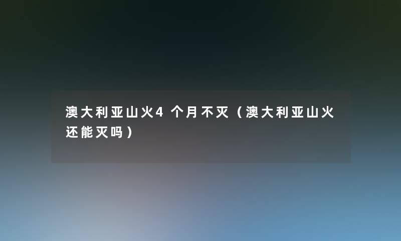 澳大利亚山火4个月不灭（澳大利亚山火还能灭吗）