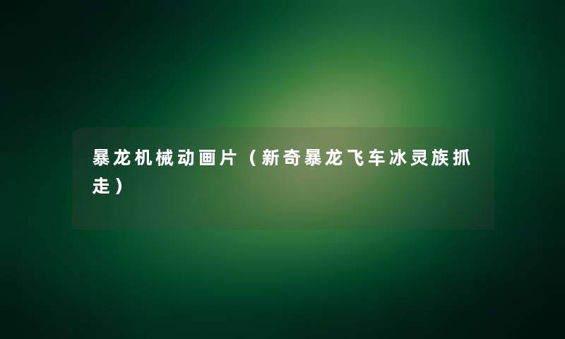 暴龙机械动画片（新奇暴龙飞车冰灵族抓走）