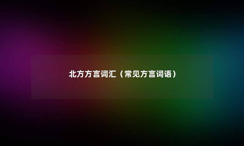 北方方言词汇(常见方言词语) 北方方言词汇(常见方言词语)
