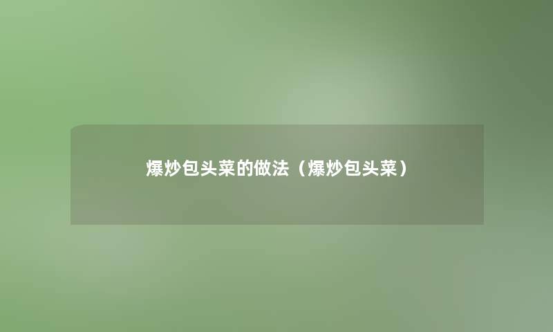 爆炒包头菜的做法(爆炒包头菜) 爆炒包头菜的做法(爆炒包头菜)