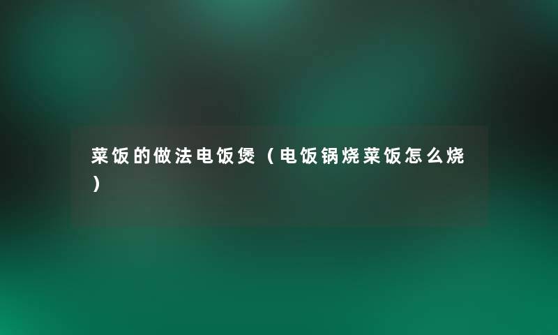 菜饭的做法电饭煲（电饭锅烧菜饭怎么烧）