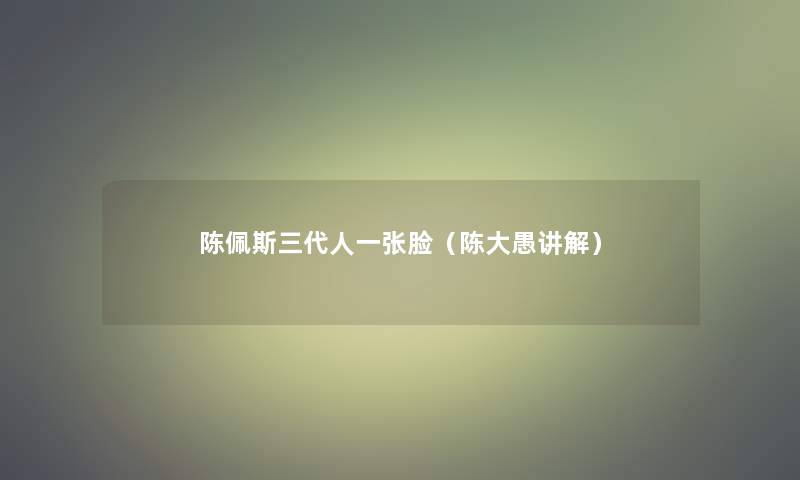 陈佩斯三代人一张脸（陈大愚讲解）