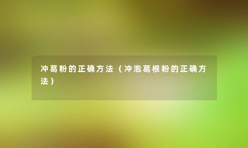 冲葛粉的正确方法（冲泡葛根粉的正确方法）