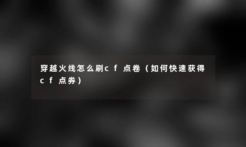 穿越火线怎么刷cf点卷(如何快速获得cf点券) 穿越火线怎么刷cf点卷(如何快速获得cf点券)