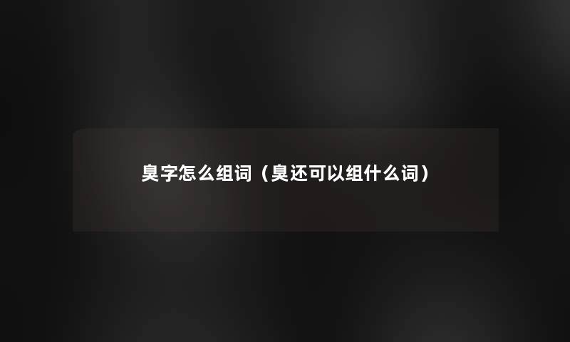 臭字怎么组词（臭还可以组什么词）