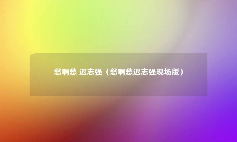 愁啊愁 迟志强（愁啊愁迟志强现场版）