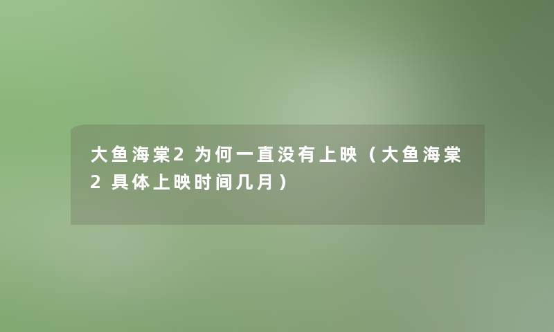 大鱼海棠2为何一直没有上映(大鱼海棠2具体上映时间几月) 大鱼海棠2为何一直没有上映(大鱼海棠2具体上映时间几月)