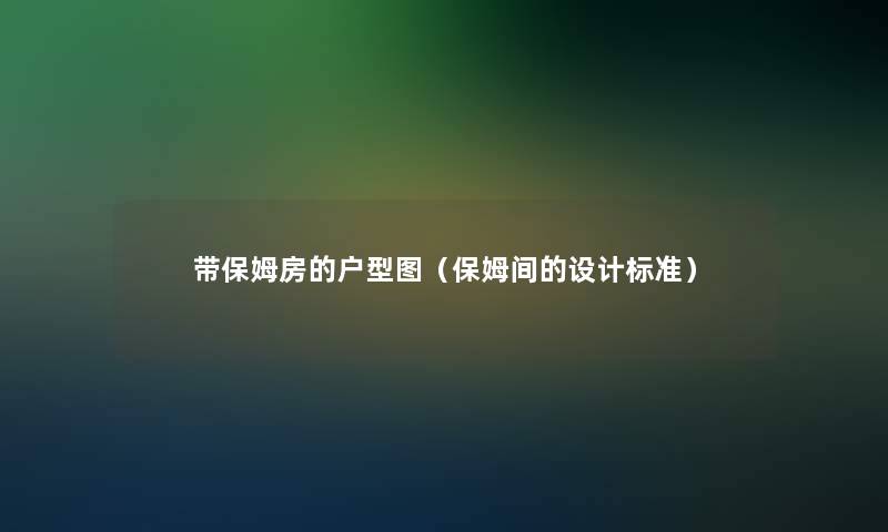 带保姆房的户型图(保姆间的设计标准) 带保姆房的户型图(保姆间的设计标准)