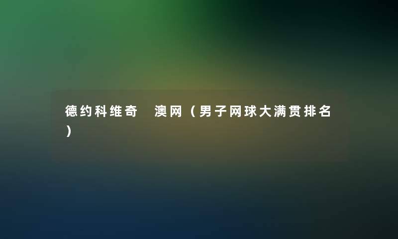 德约科维奇 澳网(男子网球大满贯推荐) 德约科维奇 澳网(男子网球大满贯推荐)
