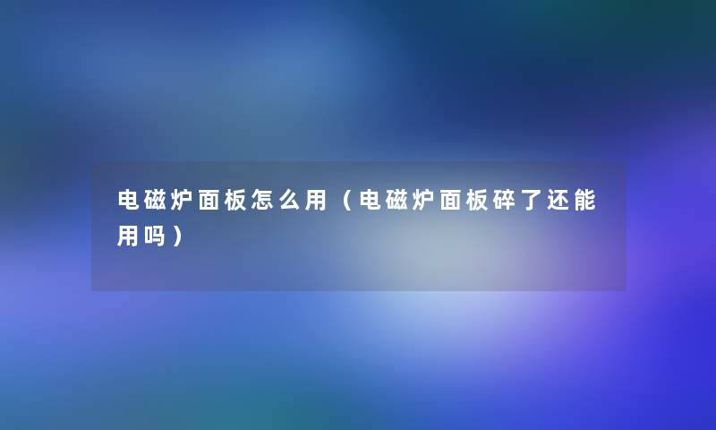 电磁炉面板怎么用(电磁炉面板碎了还能用吗) 电磁炉面板怎么用(电磁炉面板碎了还能用吗)