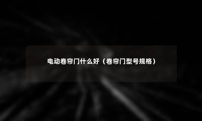 电动卷帘门什么好（卷帘门型号规格）