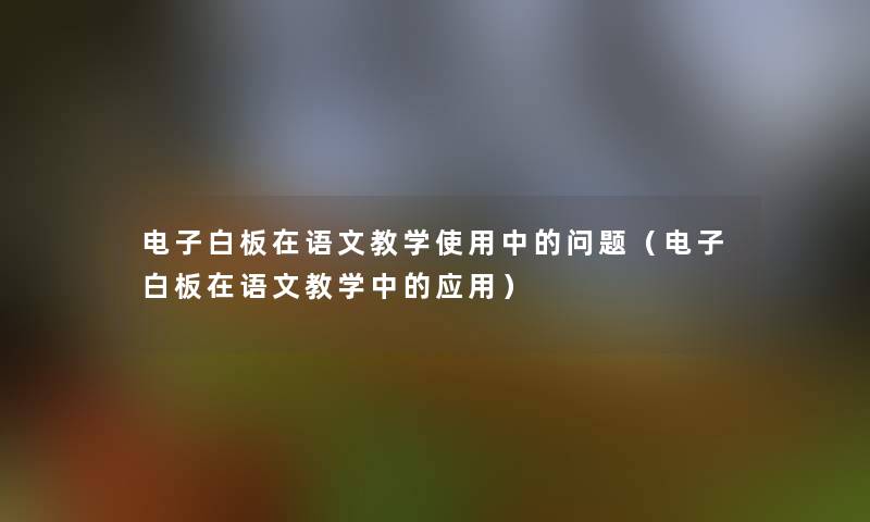 电子白板在语文教学使用中的问题（电子白板在语文教学中的应用）