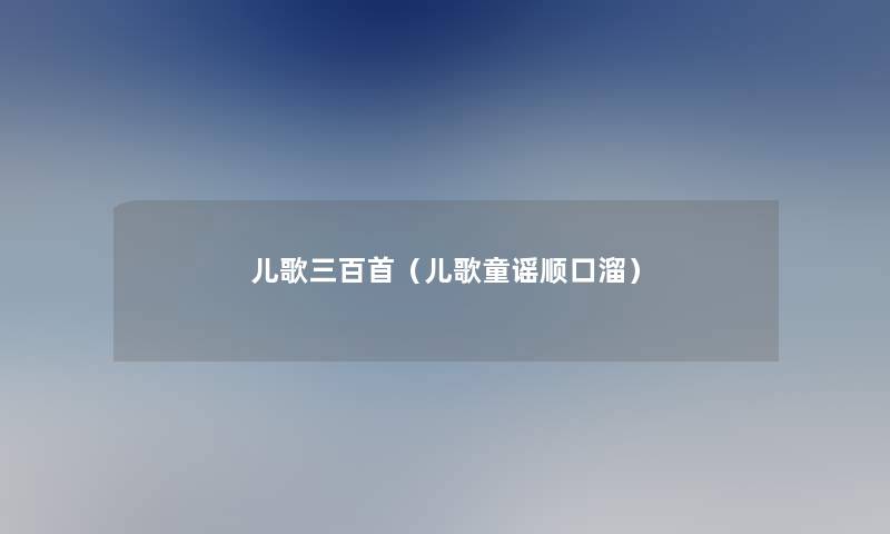 儿歌三百首（儿歌童谣顺口溜）