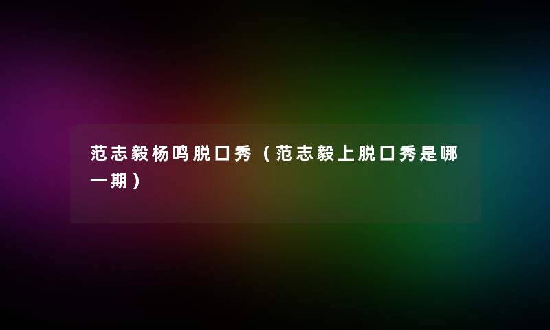 范志毅杨鸣脱口秀(范志毅上脱口秀是哪一期) 范志毅杨鸣脱口秀(范志毅上脱口秀是哪一期)