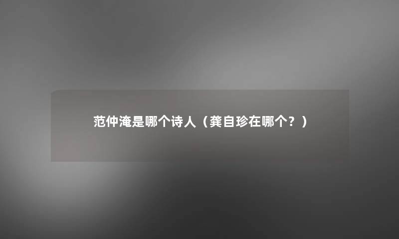 范仲淹是哪个诗人（龚自珍在哪个？）