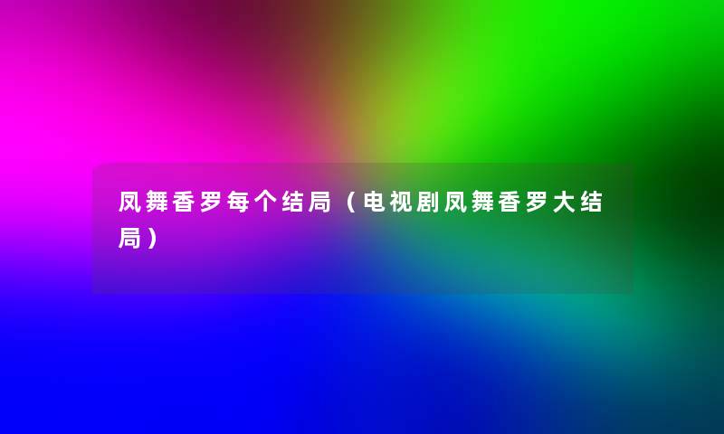 凤舞香罗每个结局（电视剧凤舞香罗大结局）