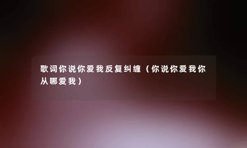 歌词你说你爱我反复纠缠（你说你爱我你从哪爱我）