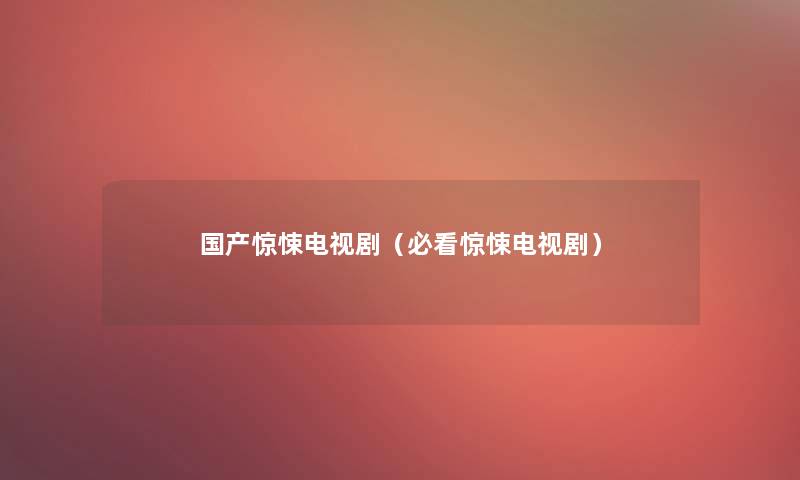 国产惊悚电视剧(必看惊悚电视剧) 国产惊悚电视剧(必看惊悚电视剧)