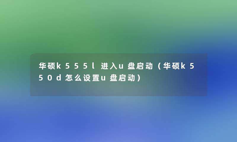 华硕k555l进入u盘启动（华硕k550d怎么设置u盘启动）