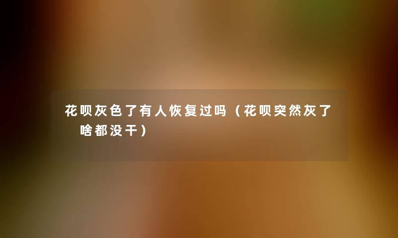 花呗灰色了有人恢复过吗(花呗突然灰了 啥都没干) 花呗灰色了有人恢复过吗(花呗突然灰了 啥都没干)