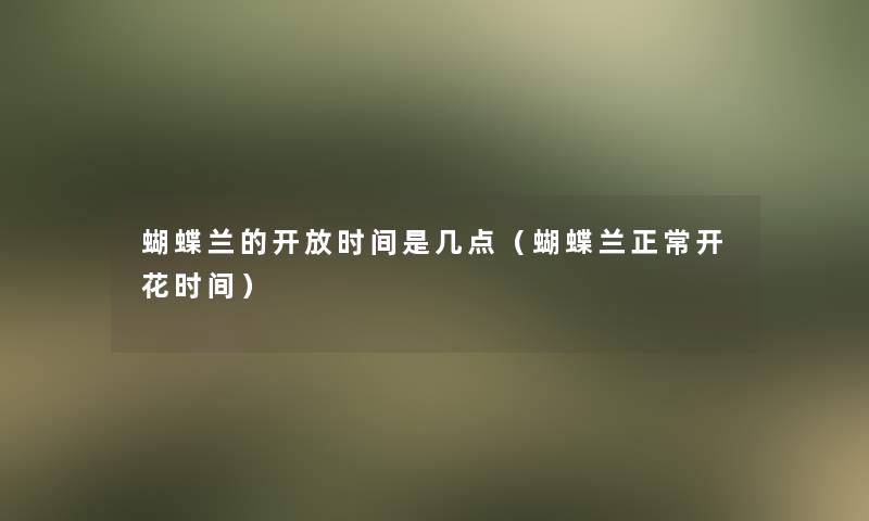 蝴蝶兰的开放时间是几点(蝴蝶兰正常开花时间) 蝴蝶兰的开放时间是几点(蝴蝶兰正常开花时间)