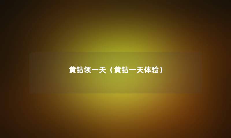 黄钻领一天(黄钻一天体验) 黄钻领一天(黄钻一天体验)