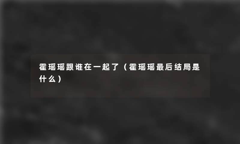 霍瑶瑶跟谁在一起了（霍瑶瑶这里要说结局是什么）