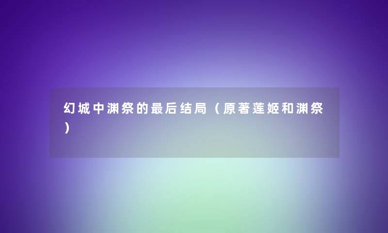 幻城中渊祭的这里要说结局（原著莲姬和渊祭）