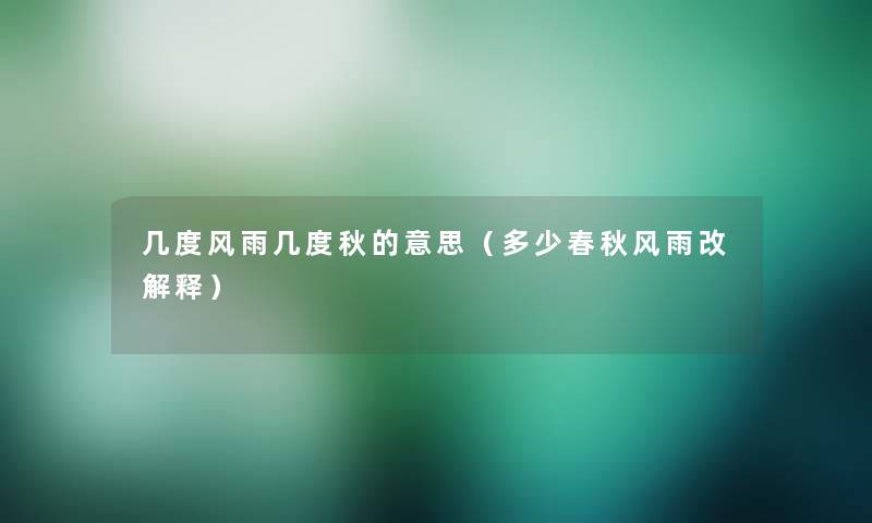 几度风雨几度秋的意思(多少春秋风雨改解释) 几度风雨几度秋的意思(多少春秋风雨改解释)
