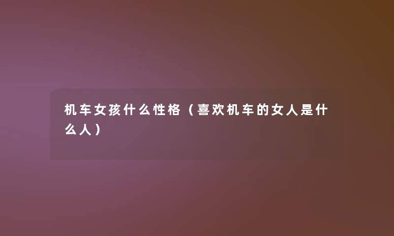 机车女孩什么性格(喜欢机车的女人是什么人) 机车女孩什么性格(喜欢机车的女人是什么人)