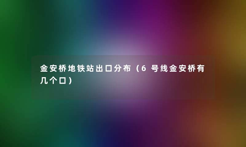 金安桥地铁站出口分布（6号线金安桥有几个口）